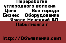 Переработка углеродного волокна › Цена ­ 100 - Все города Бизнес » Оборудование   . Ямало-Ненецкий АО,Лабытнанги г.